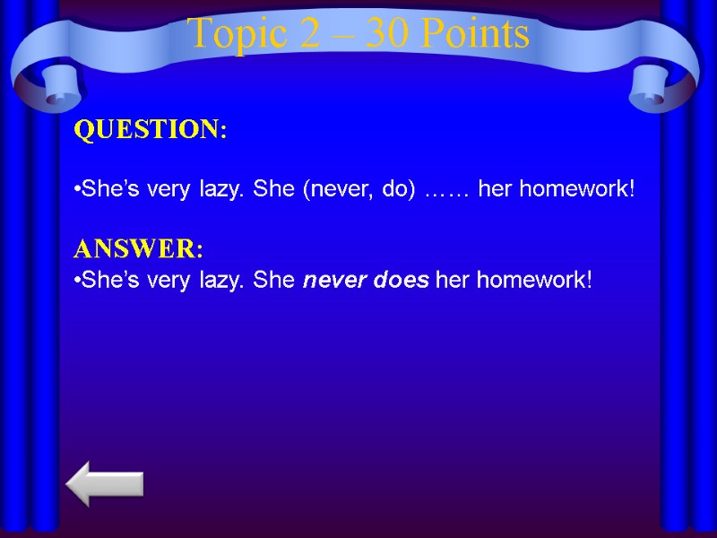 Topic 2 – 30 Points QUESTION:  She’s very lazy. She (never, do) ……